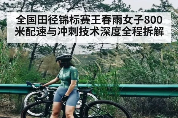 全国田径锦标赛王春雨女子800米配速与冲刺技术深度全程拆解