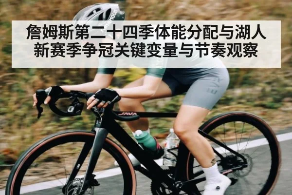 詹姆斯第二十四季体能分配与湖人新赛季争冠关键变量与节奏观察