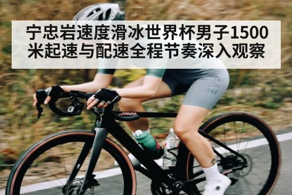 宁忠岩速度滑冰世界杯男子1500米起速与配速全程节奏深入观察